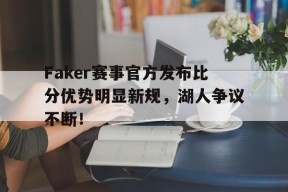 爱游戏体育-关于Faker赛事官方发布比分优势明显新规，湖人争议不断！的信息